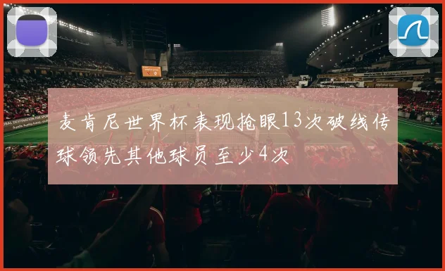麦肯尼世界杯表现抢眼13次破线传球领先其他球员至少4次