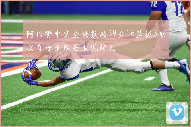 阿门赞申京全场数据39分16篮板5助攻直呼全明星表现超凡