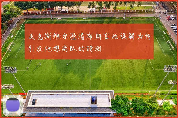 麦克斯维尔澄清布朗言论误解为何引发他想离队的猜测