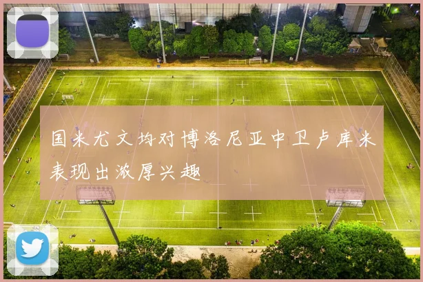 国米尤文均对博洛尼亚中卫卢库米表现出浓厚兴趣