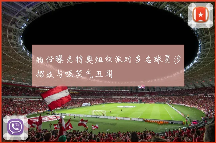 狗仔曝光特奥组织派对多名球员涉招妓与吸笑气丑闻