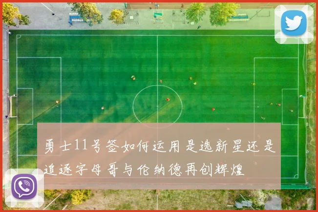 勇士11号签如何运用是选新星还是追逐字母哥与伦纳德再创辉煌